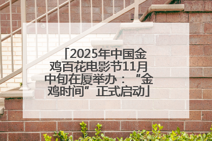 2025年中国金鸡百花电影节11月中旬在厦举办：“金鸡时间”正式启动