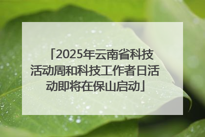 2025年云南省科技活动周和科技工作者日活动即将在保山启动