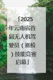 2025年云南省首届无人机驾驶员（巡检）技能竞赛启幕