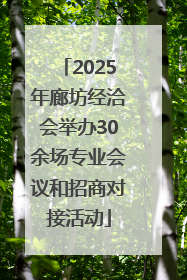 2025年廊坊经洽会举办30余场专业会议和招商对接活动