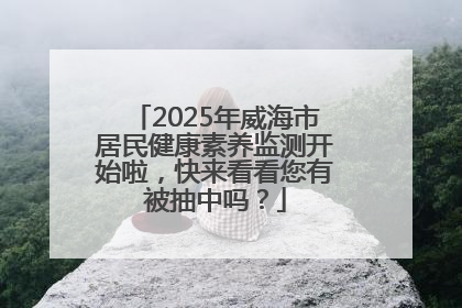 2025年威海市居民健康素养监测开始啦，快来看看您有被抽中吗？