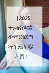 2025年河南省青少年公路自行车冠军赛开赛