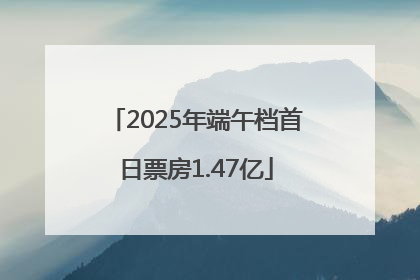2025年端午档首日票房1.47亿