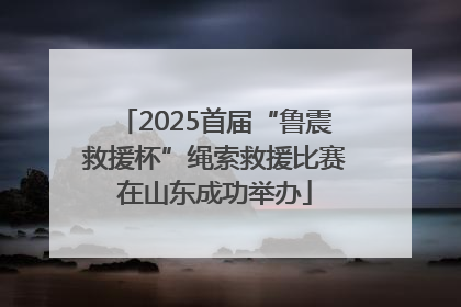 2025首届“鲁震救援杯”绳索救援比赛在山东成功举办