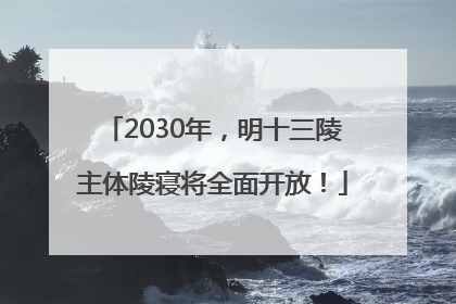 2030年，明十三陵主体陵寝将全面开放！