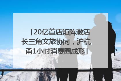 20亿首店矩阵激活长三角文旅协同，沪杭甬1小时消费圈成形