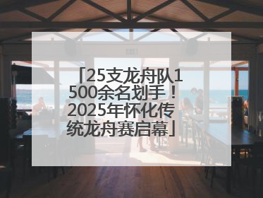 25支龙舟队1500余名划手！2025年怀化传统龙舟赛启幕