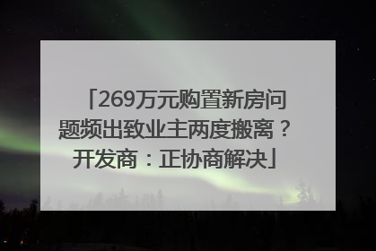 269万元购置新房问题频出致业主两度搬离？开发商：正协商解决