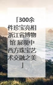 300余件珍宝亮相浙江省博物馆 展现中西方珠宝艺术交融之美