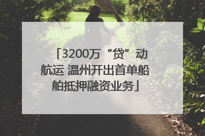 3200万“贷”动航运 温州开出首单船舶抵押融资业务