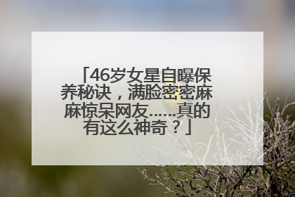 46岁女星自曝保养秘诀，满脸密密麻麻惊呆网友……真的有这么神奇？