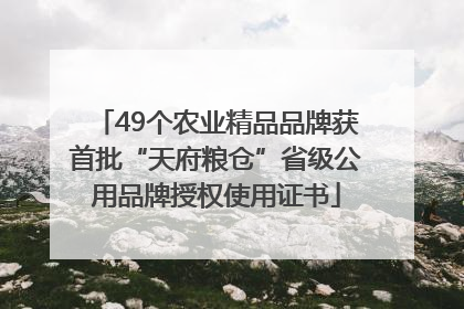 49个农业精品品牌获首批“天府粮仓”省级公用品牌授权使用证书