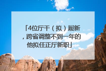 4位厅干（拟）履新，跨省调整不到一年的他拟任正厅新职