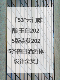 53°云门陈酿·玉白2025版荣获2025齐鲁白酒酒体设计金奖
