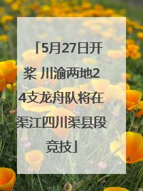 5月27日开桨 川渝两地24支龙舟队将在渠江四川渠县段竞技
