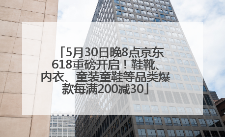 5月30日晚8点京东618重磅开启！鞋靴、内衣、童装童鞋等品类爆款每满200减30