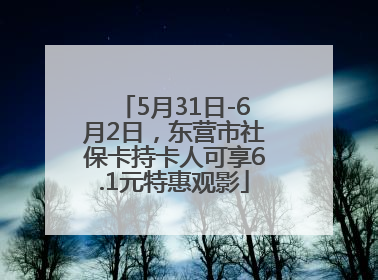 5月31日-6月2日，东营市社保卡持卡人可享6.1元特惠观影