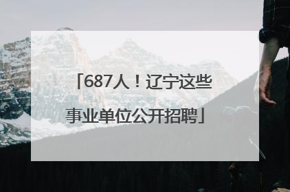 687人！辽宁这些事业单位公开招聘
