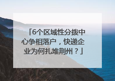 6个区域性分拨中心争相落户，快递企业为何扎堆荆州？