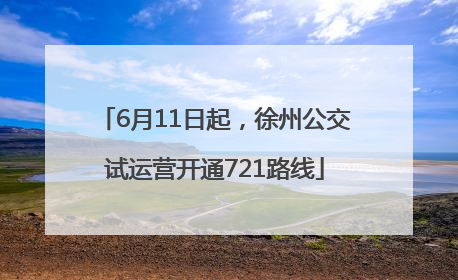 6月11日起，徐州公交试运营开通721路线