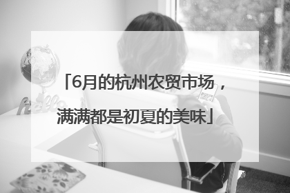 6月的杭州农贸市场，满满都是初夏的美味