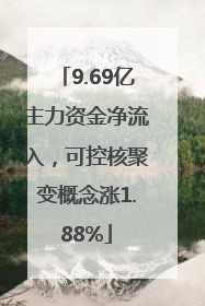 9.69亿主力资金净流入，可控核聚变概念涨1.88%