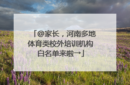 @家长，河南多地体育类校外培训机构白名单来啦→