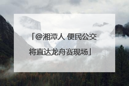 @湘潭人 便民公交将直达龙舟赛现场