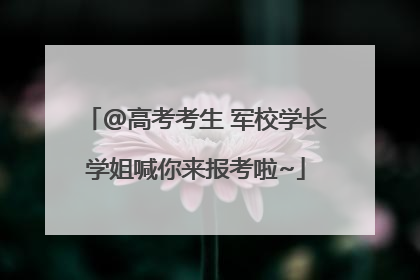 @高考考生 军校学长学姐喊你来报考啦~