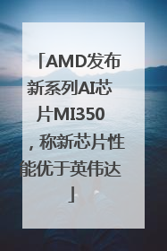 AMD发布新系列AI芯片MI350，称新芯片性能优于英伟达
