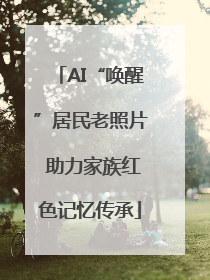 AI“唤醒”居民老照片 助力家族红色记忆传承