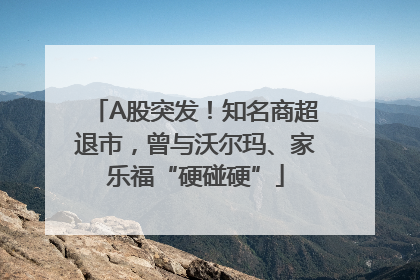 A股突发！知名商超退市，曾与沃尔玛、家乐福“硬碰硬”