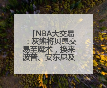 NBA大交易：灰熊将贝恩交易至魔术，换来波普、安东尼及多个首轮签