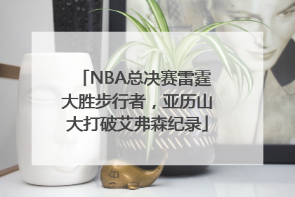 NBA总决赛雷霆大胜步行者，亚历山大打破艾弗森纪录