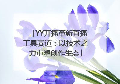 YY开播革新直播工具赛道：以技术之力重塑创作生态